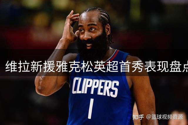 维拉新援雅克松英超首秀表现盘点